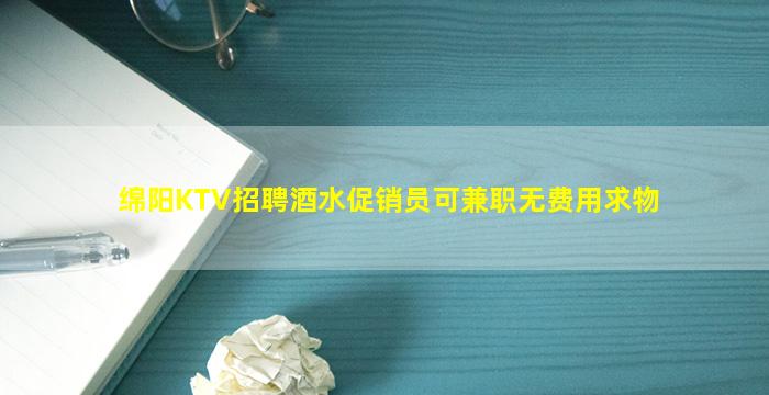绵阳KTV招聘酒水促销员可兼职无费用求物