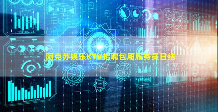 阿克苏娱乐KTV招聘包厢服务员日结